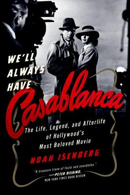 We'll Always Have Casablanca: The Legend and Afterlife of Hollywood's Most Beloved Film - Noah Isenberg