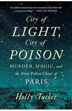 City of Light, City of Poison: Murder, Magic, and the First Police Chief of Paris - Holly Tucker