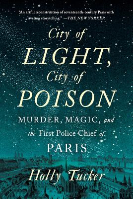 City of Light, City of Poison: Murder, Magic, and the First Police Chief of Paris - Holly Tucker