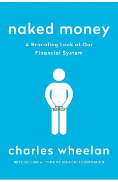 Naked Money: A Revealing Look at Our Financial System - Charles Wheelan