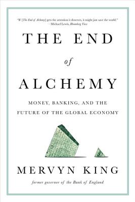 The End of Alchemy: Money, Banking, and the Future of the Global Economy - Mervyn King