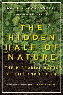 The Hidden Half of Nature: The Microbial Roots of Life and Health - David R. Montgomery