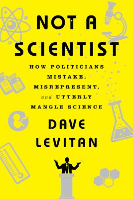 Not a Scientist: How Politicians Mistake, Misrepresent, and Utterly Mangle Science - Dave Levitan