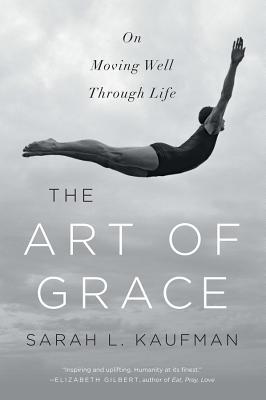The Art of Grace: On Moving Well Through Life - Sarah L. Kaufman