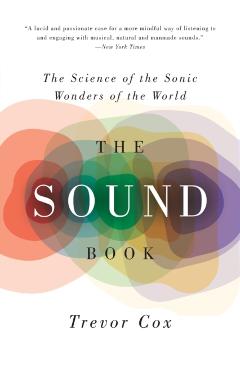 The Sound Book: The Science of the Sonic Wonders of the World - Trevor Cox