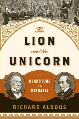 The Lion and the Unicorn: Gladstone vs. Disraeli - Richard Aldous