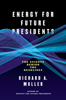 Energy for Future Presidents: The Science Behind the Headlines - Richard A. Muller