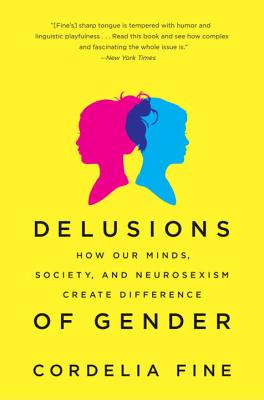 Delusions of Gender: How Our Minds, Society, and Neurosexism Create Difference - Cordelia Fine