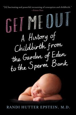 Get Me Out: A History of Childbirth from the Garden of Eden to the Sperm Bank - Randi Hutter Epstein