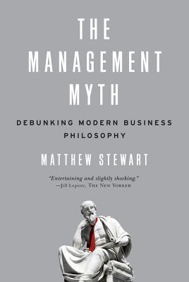 The Management Myth: Debunking Modern Business Philosophy - Matthew Stewart