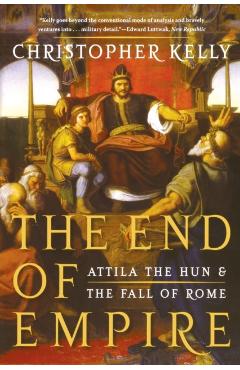 The End of Empire: Attila the Hun and the Fall of Rome - Christopher Kelly