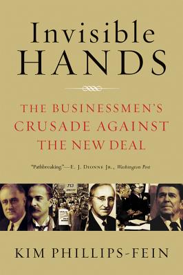 Invisible Hands: The Businessmen's Crusade Against the New Deal - Kim Phillips-fein