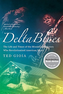 Delta Blues: The Life and Times of the Mississippi Masters Who Revolutionized American Music - Ted Gioia