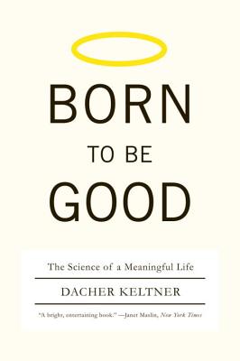 Born to Be Good: The Science of a Meaningful Life - Dacher Keltner