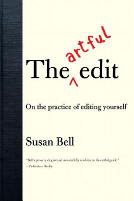 The Artful Edit: On the Practice of Editing Yourself - Susan Bell