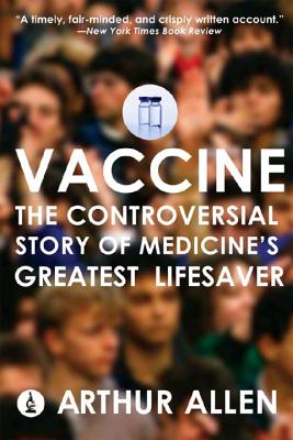 Vaccine: The Controversial Story of Medicine's Greatest Lifesaver - Arthur Allen
