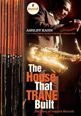 The House That Trane Built: The Story of Impulse Records - Ashley Kahn