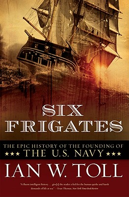 Six Frigates: The Epic History of the Founding of the U.S. Navy - Ian W. Toll