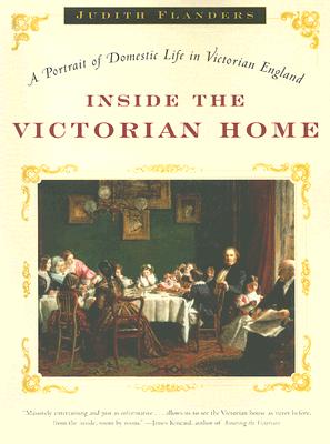 Inside the Victorian Home: A Portrait of Domestic Life in Victorian England - Judith Flanders