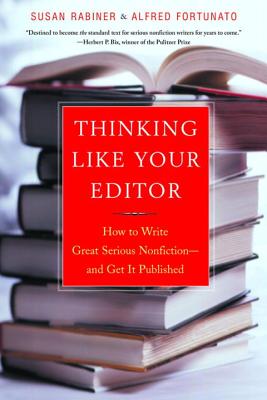 Thinking Like Your Editor: How to Write Great Serious Nonfiction and Get It Published - Susan Rabiner