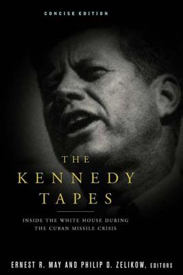 The Kennedy Tapes: Inside the White House During the Cuban Missile Crisis - Ernest May