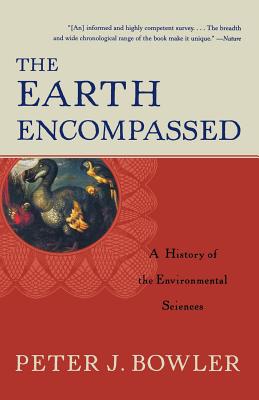 The Earth Encompassed: A History of the Environmental Sciences - Peter J. Bowler