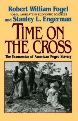 Time on the Cross: The Economics of American Slavery - Robert William Fogel