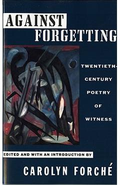 Coperta cărții 'Against Forgetting: Twentieth-Century Poetry of Witness - Carolyn Forche'