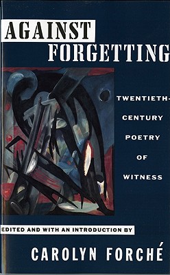 Against Forgetting: Twentieth-Century Poetry of Witness - Carolyn Forche