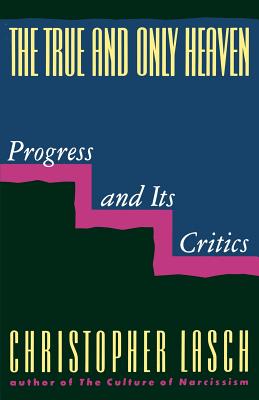 The True and Only Heaven: Progress and Its Critics - Christopher Lasch