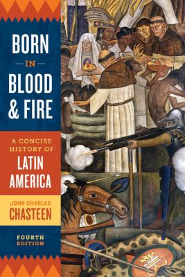 Born in Blood and Fire: A Concise History of Latin America - John Charles Chasteen