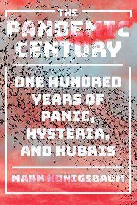 The Pandemic Century: One Hundred Years of Panic, Hysteria, and Hubris - Mark Honigsbaum