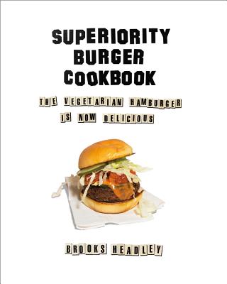 Superiority Burger Cookbook: The Vegetarian Hamburger Is Now Delicious - Brooks Headley