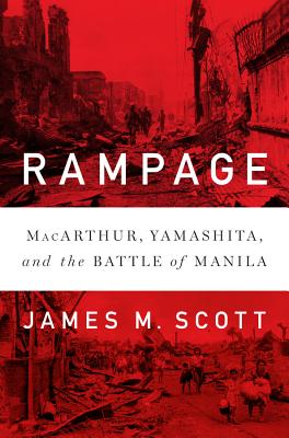 Rampage: Macarthur, Yamashita, and the Battle of Manila - James M. Scott