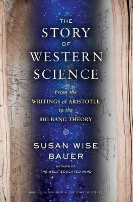 The Story of Western Science: From the Writings of Aristotle to the Big Bang Theory - Susan Wise Bauer