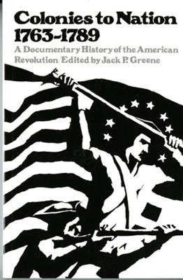 Colonies to Nation, 1763-1789: A Documentary History of the American Revolution - Jack P. Greene