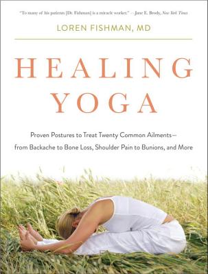 Healing Yoga: Proven Postures to Treat Twenty Common Ailments--From Backache to Bone Loss, Shoulder Pain to Bunions, and More - Loren Fishman