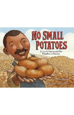 Coperta cărții 'No Small Potatoes: Junius G. Groves and His Kingdom in Kansas - Tonya Bolden'