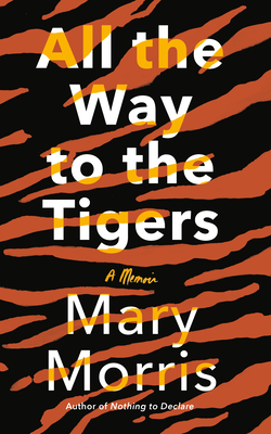 All the Way to the Tigers: A Memoir - Mary Morris