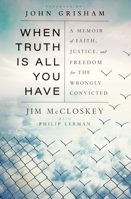 When Truth Is All You Have: A Memoir of Faith, Justice, and Freedom for the Wrongly Convicted - Jim Mccloskey
