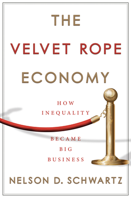 The Velvet Rope Economy: How Inequality Became Big Business - Nelson D. Schwartz
