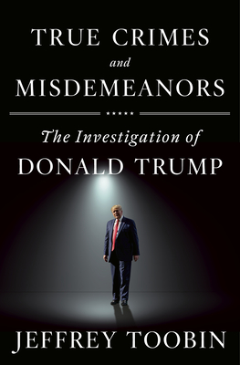 True Crimes and Misdemeanors: The Investigation of Donald Trump - Jeffrey Toobin