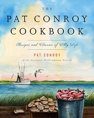 The Pat Conroy Cookbook: Recipes and Stories of My Life - Pat Conroy
