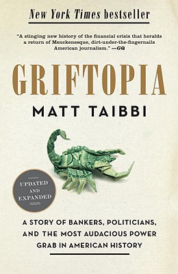 Griftopia: A Story of Bankers, Politicians, and the Most Audacious Power Grab in American History - Matt Taibbi