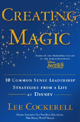 Creating Magic: 10 Common Sense Leadership Strategies from a Life at Disney - Lee Cockerell