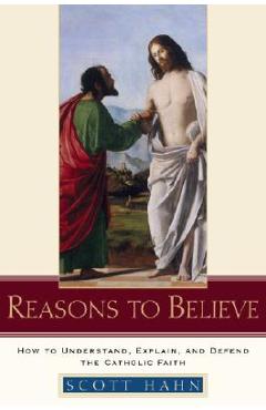 Poza produsului Reasons to Believe: How to Understand, Explain, and Defend the Catholic Faith - Scott Hahn