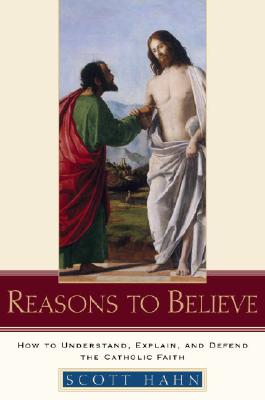 Reasons to Believe: How to Understand, Explain, and Defend the Catholic Faith - Scott Hahn