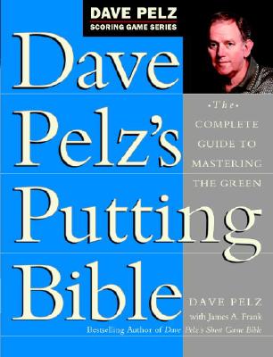 Dave Pelz's Putting Bible: The Complete Guide to Mastering the Green - Dave Pelz