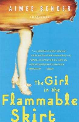 The Girl in the Flammable Skirt: Stories - Aimee Bender