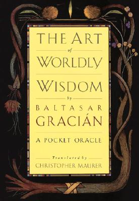 The Art of Worldly Wisdom: A Pocket Oracle - Baltasar Gracian